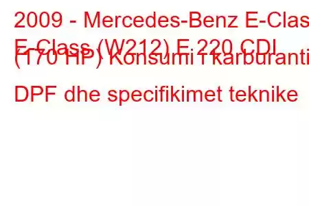 2009 - Mercedes-Benz E-Class
E-Class (W212) E 220 CDI (170 HP) Konsumi i karburantit DPF dhe specifikimet teknike