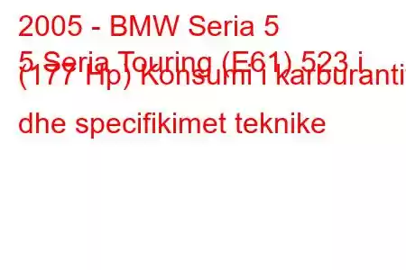 2005 - BMW Seria 5
5 Seria Touring (E61) 523 i (177 Hp) Konsumi i karburantit dhe specifikimet teknike