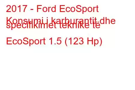 2017 - Ford EcoSport
Konsumi i karburantit dhe specifikimet teknike të EcoSport 1.5 (123 Hp)