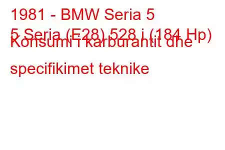 1981 - BMW Seria 5
5 Seria (E28) 528 i (184 Hp) Konsumi i karburantit dhe specifikimet teknike