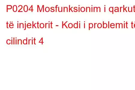 P0204 Mosfunksionim i qarkut të injektorit - Kodi i problemit të cilindrit 4