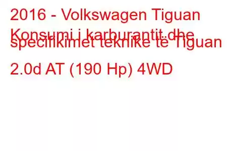 2016 - Volkswagen Tiguan
Konsumi i karburantit dhe specifikimet teknike të Tiguan II 2.0d AT (190 Hp) 4WD