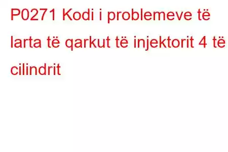 P0271 Kodi i problemeve të larta të qarkut të injektorit 4 të cilindrit