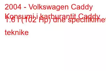 2004 - Volkswagen Caddy
Konsumi i karburantit Caddy 1.6 i (102 Hp) dhe specifikimet teknike