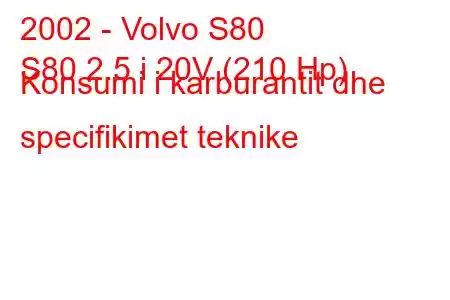 2002 - Volvo S80
S80 2.5 i 20V (210 Hp) Konsumi i karburantit dhe specifikimet teknike