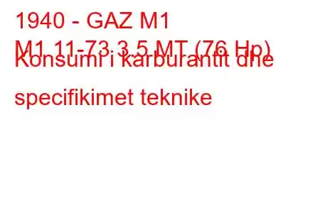 1940 - GAZ М1
M1 11-73 3.5 MT (76 Hp) Konsumi i karburantit dhe specifikimet teknike