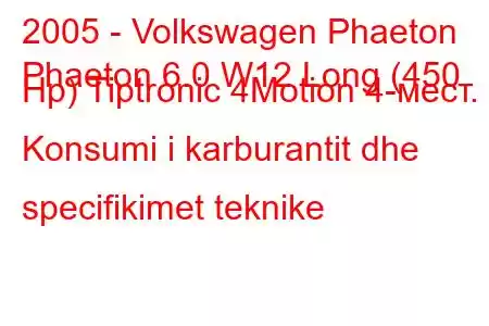 2005 - Volkswagen Phaeton
Phaeton 6.0 W12 Long (450 Hp) Tiptronic 4Motion 4-мест. Konsumi i karburantit dhe specifikimet teknike