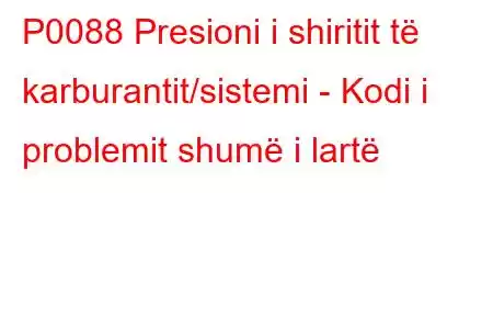 P0088 Presioni i shiritit të karburantit/sistemi - Kodi i problemit shumë i lartë