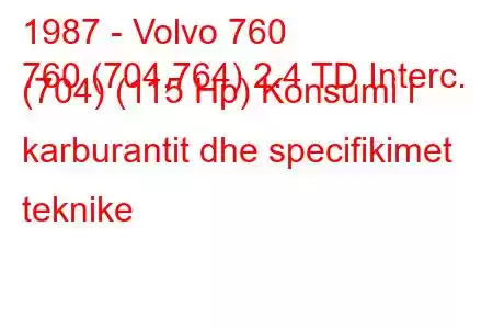 1987 - Volvo 760
760 (704,764) 2.4 TD Interc. (704) (115 Hp) Konsumi i karburantit dhe specifikimet teknike