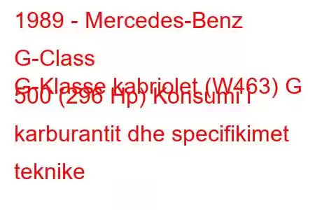 1989 - Mercedes-Benz G-Class
G-Klasse kabriolet (W463) G 500 (296 Hp) Konsumi i karburantit dhe specifikimet teknike