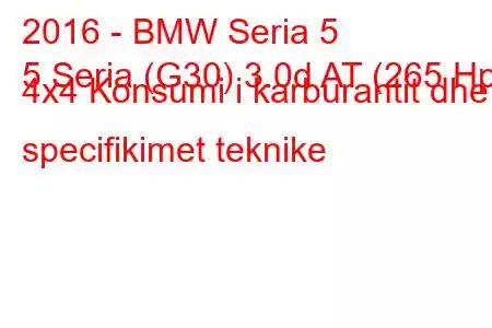 2016 - BMW Seria 5
5 Seria (G30) 3.0d AT (265 Hp) 4x4 Konsumi i karburantit dhe specifikimet teknike