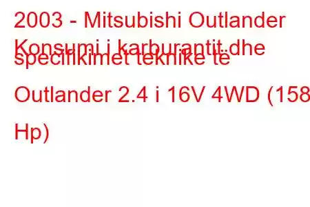 2003 - Mitsubishi Outlander
Konsumi i karburantit dhe specifikimet teknike të Outlander 2.4 i 16V 4WD (158 Hp)