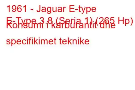 1961 - Jaguar E-type
E-Type 3.8 (Seria 1) (265 Hp) Konsumi i karburantit dhe specifikimet teknike