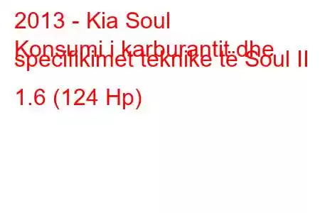 2013 - Kia Soul
Konsumi i karburantit dhe specifikimet teknike të Soul II 1.6 (124 Hp)