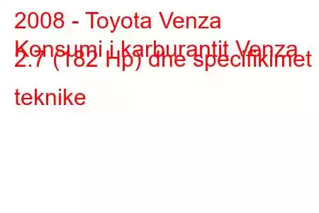 2008 - Toyota Venza
Konsumi i karburantit Venza 2.7 (182 Hp) dhe specifikimet teknike