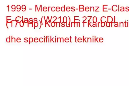 1999 - Mercedes-Benz E-Class
E-Class (W210) E 270 CDI (170 Hp) Konsumi i karburantit dhe specifikimet teknike