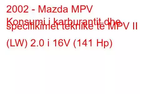 2002 - Mazda MPV
Konsumi i karburantit dhe specifikimet teknike të MPV II (LW) 2.0 i 16V (141 Hp)