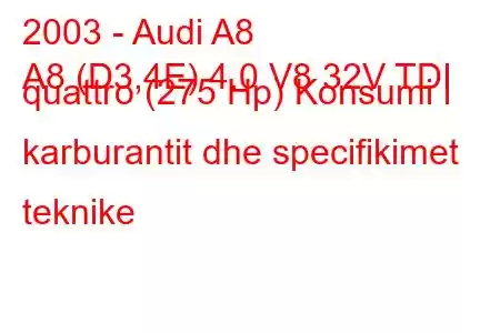 2003 - Audi A8
A8 (D3,4E) 4.0 V8 32V TDI quattro (275 Hp) Konsumi i karburantit dhe specifikimet teknike