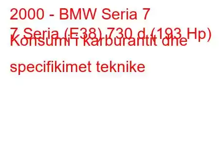 2000 - BMW Seria 7
7 Seria (E38) 730 d (193 Hp) Konsumi i karburantit dhe specifikimet teknike