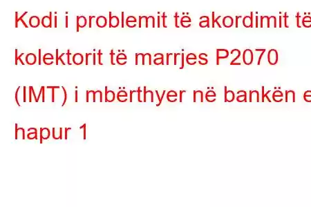 Kodi i problemit të akordimit të kolektorit të marrjes P2070 (IMT) i mbërthyer në bankën e hapur 1