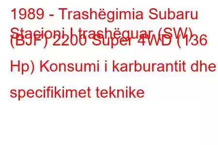 1989 - Trashëgimia Subaru
Stacioni I trashëguar (SW) (BJF) 2200 Super 4WD (136 Hp) Konsumi i karburantit dhe specifikimet teknike