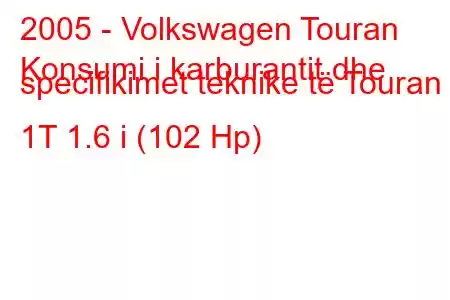 2005 - Volkswagen Touran
Konsumi i karburantit dhe specifikimet teknike të Touran 1T 1.6 i (102 Hp)