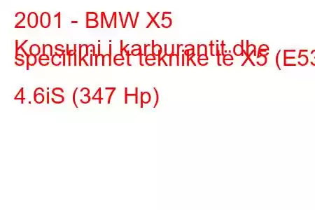 2001 - BMW X5
Konsumi i karburantit dhe specifikimet teknike të X5 (E53) 4.6iS (347 Hp)