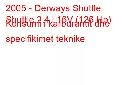 2005 - Derways Shuttle
Shuttle 2.4 i 16V (126 Hp) Konsumi i karburantit dhe specifikimet teknike