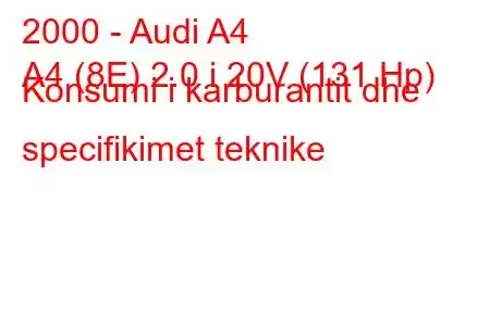 2000 - Audi A4
A4 (8E) 2.0 i 20V (131 Hp) Konsumi i karburantit dhe specifikimet teknike