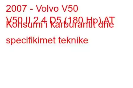 2007 - Volvo V50
V50 II 2.4 D5 (180 Hp) AT Konsumi i karburantit dhe specifikimet teknike