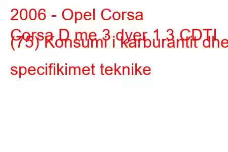 2006 - Opel Corsa
Corsa D me 3 dyer 1.3 CDTI (75) Konsumi i karburantit dhe specifikimet teknike