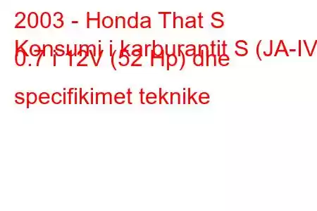 2003 - Honda That S
Konsumi i karburantit S (JA-IV) 0.7 i 12V (52 Hp) dhe specifikimet teknike