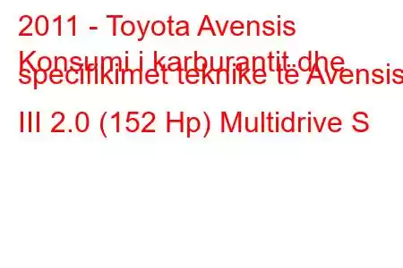 2011 - Toyota Avensis
Konsumi i karburantit dhe specifikimet teknike të Avensis III 2.0 (152 Hp) Multidrive S