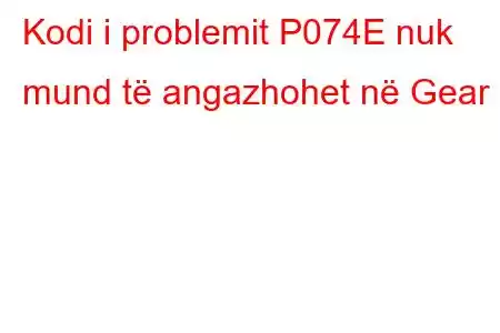 Kodi i problemit P074E nuk mund të angazhohet në Gear 6