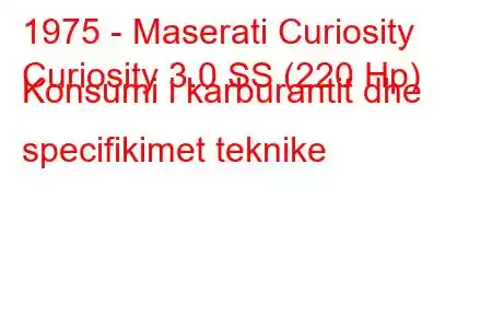 1975 - Maserati Curiosity
Curiosity 3.0 SS (220 Hp) Konsumi i karburantit dhe specifikimet teknike