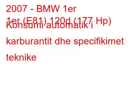 2007 - BMW 1er
1er (E81) 120d (177 Hp) Konsumi automatik i karburantit dhe specifikimet teknike