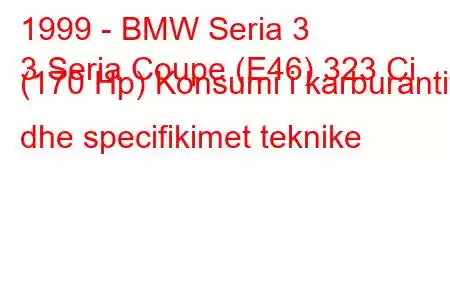 1999 - BMW Seria 3
3 Seria Coupe (E46) 323 Ci (170 Hp) Konsumi i karburantit dhe specifikimet teknike