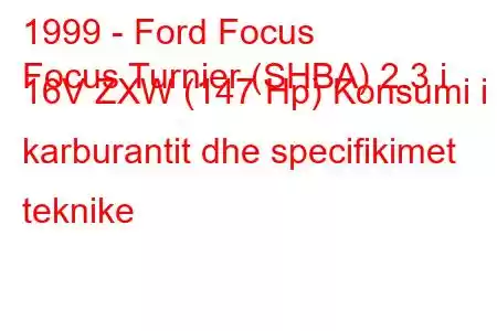 1999 - Ford Focus
Focus Turnier (SHBA) 2.3 i 16V ZXW (147 Hp) Konsumi i karburantit dhe specifikimet teknike