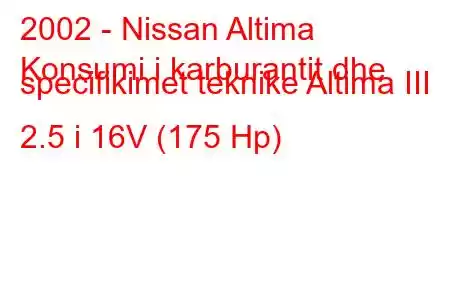 2002 - Nissan Altima
Konsumi i karburantit dhe specifikimet teknike Altima III 2.5 i 16V (175 Hp)