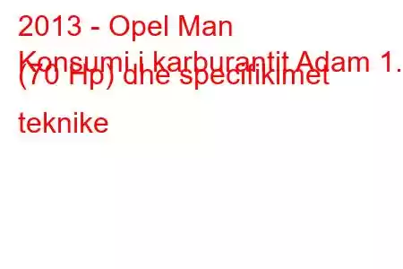 2013 - Opel Man
Konsumi i karburantit Adam 1.2 (70 Hp) dhe specifikimet teknike