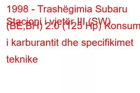 1998 - Trashëgimia Subaru
Stacioni i vjetër III (SW) (BE,BH) 2.0 (125 Hp) Konsumi i karburantit dhe specifikimet teknike