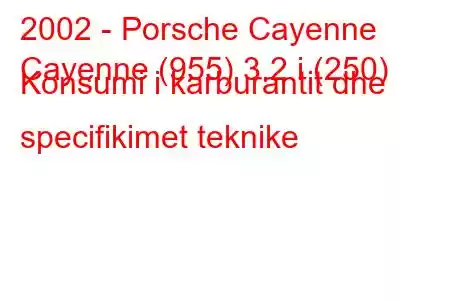 2002 - Porsche Cayenne
Cayenne (955) 3.2 i (250) Konsumi i karburantit dhe specifikimet teknike