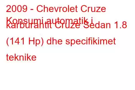 2009 - Chevrolet Cruze
Konsumi automatik i karburantit Cruze Sedan 1.8 (141 Hp) dhe specifikimet teknike