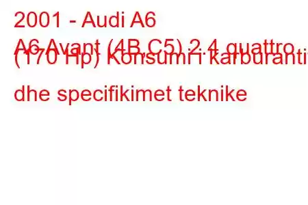 2001 - Audi A6
A6 Avant (4B,C5) 2.4 quattro (170 Hp) Konsumi i karburantit dhe specifikimet teknike