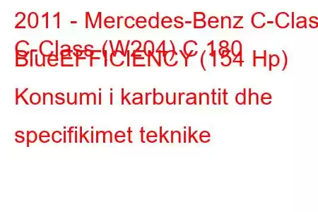 2011 - Mercedes-Benz C-Class
C-Class (W204) C 180 BlueEFFICIENCY (154 Hp) Konsumi i karburantit dhe specifikimet teknike