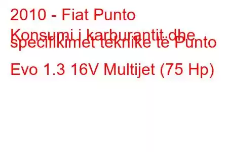 2010 - Fiat Punto
Konsumi i karburantit dhe specifikimet teknike të Punto Evo 1.3 16V Multijet (75 Hp)