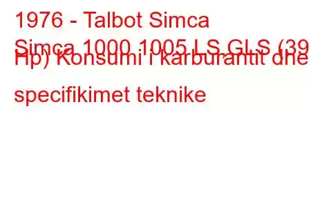 1976 - Talbot Simca
Simca 1000 1005 LS,GLS (39 Hp) Konsumi i karburantit dhe specifikimet teknike