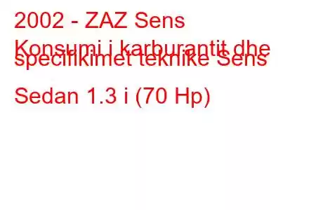 2002 - ZAZ Sens
Konsumi i karburantit dhe specifikimet teknike Sens Sedan 1.3 i (70 Hp)