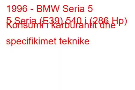 1996 - BMW Seria 5
5 Seria (E39) 540 i (286 Hp) Konsumi i karburantit dhe specifikimet teknike