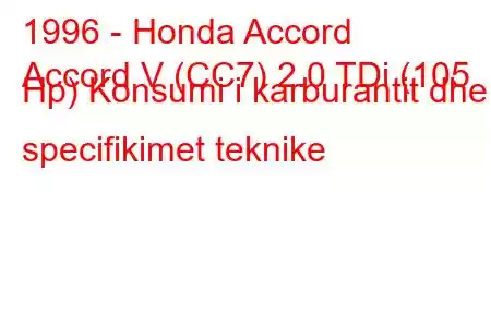 1996 - Honda Accord
Accord V (CC7) 2.0 TDi (105 Hp) Konsumi i karburantit dhe specifikimet teknike